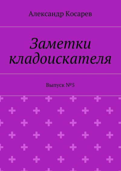 Книга Заметки кладоискателя. Выпуск №5 (Александр Григорьевич Косарев)